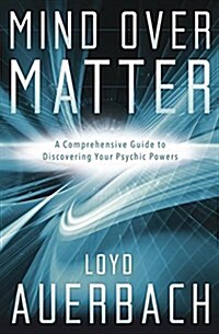 Mind Over Matter: A Comprehensive Guide to Discovering Your Psychic Powers (Paperback)