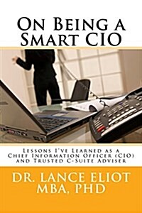 On Being a Smart CIO: Lessons Ive Learned as a Chief Information Officer (CIO) and Trusted C-Suite Adviser (Paperback)