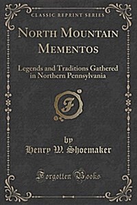 North Mountain Mementos: Legends and Traditions Gathered in Northern Pennsylvania (Classic Reprint) (Paperback)