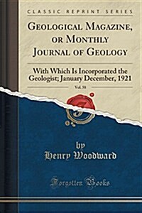 Geological Magazine, or Monthly Journal of Geology, Vol. 58: With Which Is Incorporated the Geologist; January December, 1921 (Classic Reprint) (Paperback)