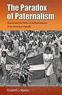 The Paradox of Paternalism: Women and the Politics of Authoritarianism in the Dominican Republic (Hardcover)