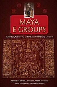 Maya E Groups: Calendars, Astronomy, and Urbanism in the Early Lowlands (Hardcover)