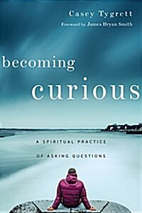 Becoming Curious: A Spiritual Practice of Asking Questions (Paperback)