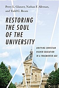Restoring the Soul of the University: Unifying Christian Higher Education in a Fragmented Age (Hardcover)