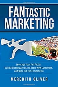 Fantastic Marketing: Leverage Your Fan Factor, Build a Blockbuster Brand, Score New Customers, and Wipe Out the Competition (Paperback)