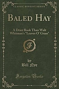 Baled Hay: A Drier Book Than Walt Whitmans Leaves O Grass (Classic Reprint) (Paperback)