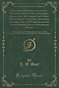 Heroes of the Plains, or Lives and Wonderful Adventures of Wild Bill, Buffalo Bill, Kit Carson, Capt. Payne, white Beaver, Capt. Jack, Texas Jack, C (Paperback)