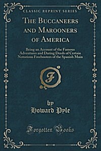 The Buccaneers and Marooners of America: Being an Account of the Famous Adventures and Daring Deeds of Certain Notorious Freebooters of the Spanish Ma (Paperback)