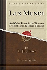 Lux Mundi: And Other Tracts for the Times on Swedenborg and Modern Thought (Classic Reprint) (Paperback)