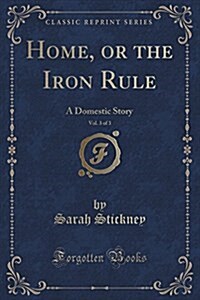 Home, or the Iron Rule, Vol. 3 of 3: A Domestic Story (Classic Reprint) (Paperback)