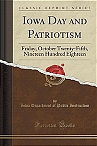 Iowa Day and Patriotism: Friday, October Twenty-Fifth, Nineteen Hundred Eighteen (Classic Reprint) (Paperback)