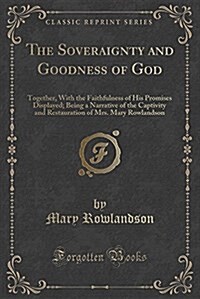 The Soveraignty and Goodness of God: Together, with the Faithfulness of His Promises Displayed; Being a Narrative of the Captivity and Restauration of (Paperback)