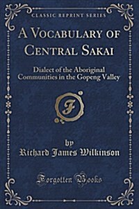 A Vocabulary of Central Sakai: Dialect of the Aboriginal Communities in the Gopeng Valley (Classic Reprint) (Paperback)