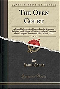 The Open Court, Vol. 31: A Monthly Magazine Devoted to the Science of Religion, the Religion of Science, and the Extension at the Religious Par (Paperback)