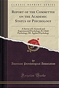 Report of the Committee on the Academic Status of Psychology: A Survey of I. General and Experimental Psychology; II. Child Psychology; III. Applied P (Paperback)