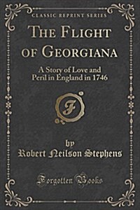 The Flight of Georgiana: A Story of Love and Peril in England in 1746 (Classic Reprint) (Paperback)