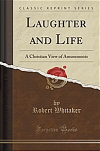 Laughter and Life: A Christian View of Amusements (Classic Reprint) (Paperback)