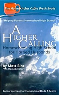 A Higher Calling: Homeschooling High School for Harried Husbands (Paperback)