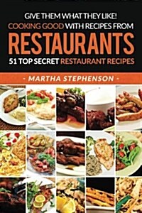 Give Them What They Like! Cooking Good with Recipes from Restaurants: 51 Top Secret Restaurant Recipes (Paperback)