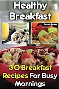 Healthy Breakfast: 30 Breakfast Recipes for Busy Mornings (Paperback)