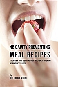 46 Cavity Preventing Meal Recipes: Strengthen Your Teeth and Your Oral Health by Eating Nutrient Packed Foods (Paperback)