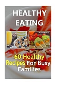 Healthy Eating: 60 Healthy Recipes for Busy Families (Paperback)
