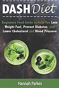 Dash Diet: Beginners Food Guide to Help You Lose Weight Fast, Prevent Diabetes, and Lower Cholesterol and Blood Pressure (Paperback)
