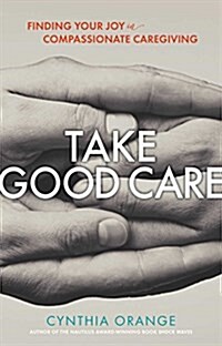 Take Good Care: Finding Your Joy in Compassionate Caregiving (Paperback)