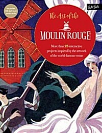 The Art of the Moulin Rouge: More Than 25 Interactive Projects Inspired by the Artwork of the World-Famous Venue (Paperback)