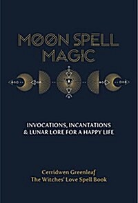 Moon Spell Magic: Invocations, Incantations & Lunar Lore for a Happy Life (Spell Book, Beginners Witch, Moon Spells, Wicca, Witchcraft, (Paperback)