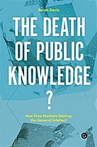 The Death of Public Knowledge?: How Free Markets Destroy the General Intellect (Hardcover)