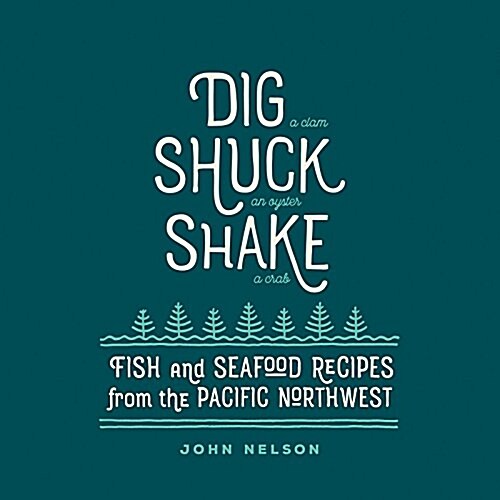 Dig - Shuck - Shake: Fish & Seafood Recipes from the Pacific Northwest (Hardcover)