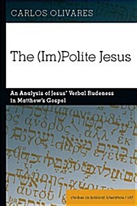The (Im)Polite Jesus: An Analysis of Jesus Verbal Rudeness in Matthews Gospel (Hardcover)