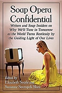 Soap Opera Confidential: Writers and Soap Insiders on Why Well Tune in Tomorrow as the World Turns Restlessly by the Guiding Light of Our Live (Paperback)