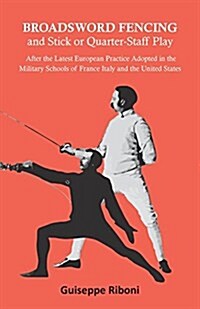 Broadsword Fencing and Stick or Quarter-Staff Play - After the Latest European Practice Adopted in the Military Schools of France Italy and the United (Paperback)