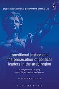 Transitional Justice and the Prosecution of Political Leaders in the Arab Region : A Comparative Study of Egypt, Libya, Tunisia and Yemen (Hardcover)