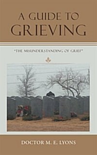 A Guide to Grieving: The Misunderstanding of Grief (Paperback)
