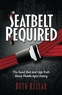 Seatbelt Required: The Good, Bad, and Ugly Truth about Middle-Aged Dating (Paperback)