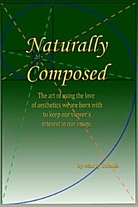 Naturally Composed: The Art of Using the Love of Aesthetics We Are Born with to Keep Our Viewers Interest in Our Image. (Paperback)