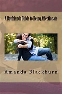 A Boyfriends Guide to Being Affectionate (Paperback)