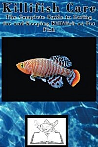 Killifish Care: The Complete Guide to Caring for and Keeping Killifish as Pet Fish (Paperback)
