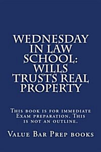 Wednesday in Law School: Wills Trusts Real Property: This Book Is for Immediate Exam Preparation. This Is Not an Outline. (Paperback)