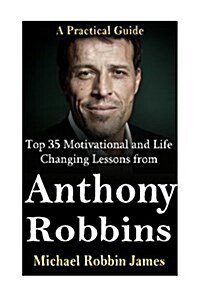 Tony Robbins: Top 35 Motivational and Life Changing Lessons from Anthony Robbins: A Practical Guide (Paperback)