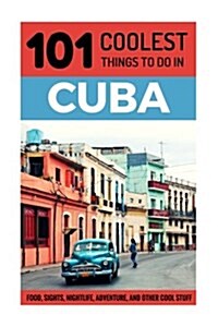 Cuba: Cuba Travel Guide: 101 Coolest Things to Do in Cuba (Paperback)