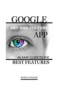 Google Art and Culture App: An Easy Guide to the Best Features (Paperback)