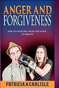 Anger and Forgiveness: How to Overcome Anger and Learn to Forgive (Paperback)