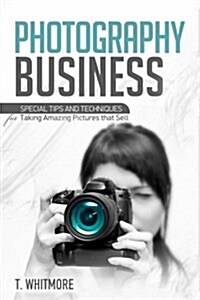 Photography Business: Special Tips and Techniques for Taking Amazing Pictures That Sell (Paperback)