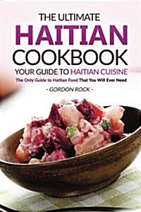 The Ultimate Haitian Cookbook - Your Guide to Haitian Cuisine: The Only Guide to Haitian Food That You Will Ever Need (Paperback)