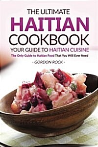 The Ultimate Haitian Cookbook - Your Guide to Haitian Cuisine: The Only Guide to Haitian Food That You Will Ever Need (Paperback)