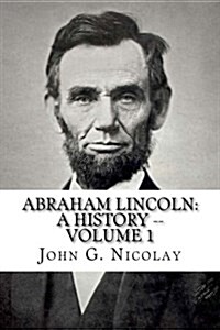 Abraham Lincoln: A History -- Volume 1 (Paperback)